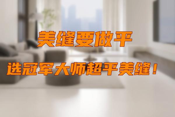 美缝选冠军大师超平缝，更美观好打理